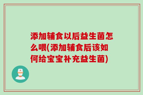 添加辅食以后益生菌怎么喂(添加辅食后该如何给宝宝补充益生菌) 添加辅食以后益生菌怎么喂(添加辅食后该如何给宝宝补充益生菌)