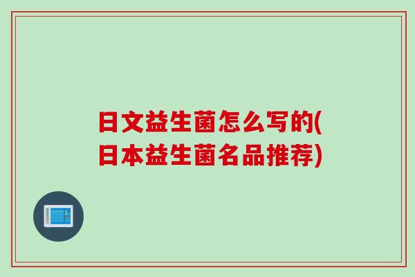日文益生菌怎么写的(日本益生菌名品推荐)