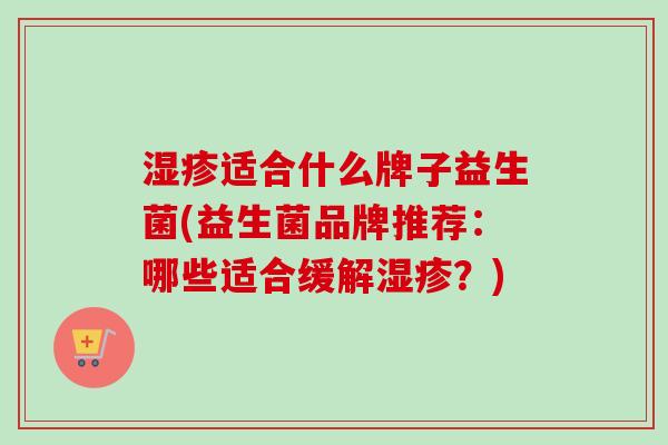 适合什么牌子益生菌(益生菌品牌推荐:哪些适合缓解?) 适合什么牌子益生菌(益生菌品牌推荐:哪些适合缓解?)