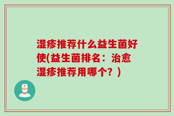 推荐什么益生菌好使(益生菌排名：愈推荐用哪个？)