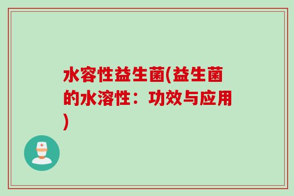 水容性益生菌(益生菌的水溶性：功效与应用)