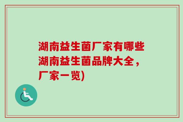 湖南益生菌厂家有哪些湖南益生菌品牌大全,厂家一览) 湖南益生菌厂家有哪些湖南益生菌品牌大全,厂家一览)