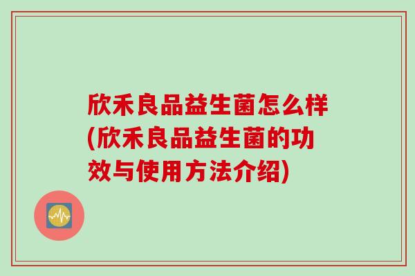 欣禾良品益生菌怎么样(欣禾良品益生菌的功效与使用方法介绍)