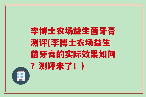 李博士农场益生菌牙膏测评(李博士农场益生菌牙膏的实际效果如何？测评来了！)