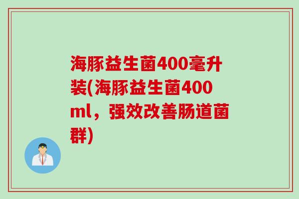 海豚益生菌400毫升装(海豚益生菌400ml，强效改善肠道菌群)