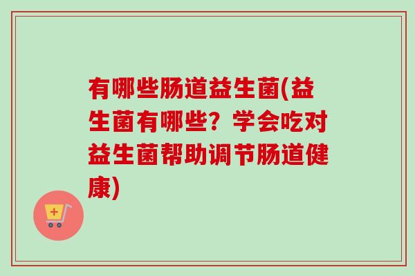 有哪些肠道益生菌(益生菌有哪些？学会吃对益生菌帮助调节肠道健康)