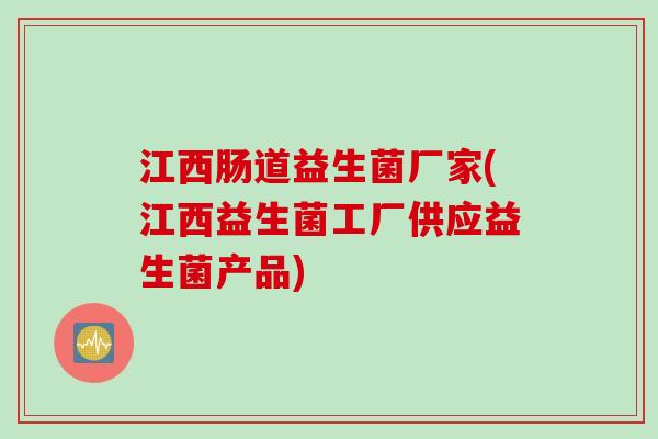 江西肠道益生菌厂家(江西益生菌工厂供应益生菌产品) 江西肠道益生菌厂家(江西益生菌工厂供应益生菌产品)