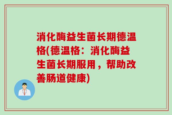 消化酶益生菌长期德温格(德温格：消化酶益生菌长期服用，帮助改善肠道健康)