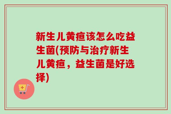新生儿黄疸该怎么吃益生菌(与新生儿黄疸,益生菌是好选择) 新生儿黄疸该怎么吃益生菌(与新生儿黄疸,益生菌是好选择)