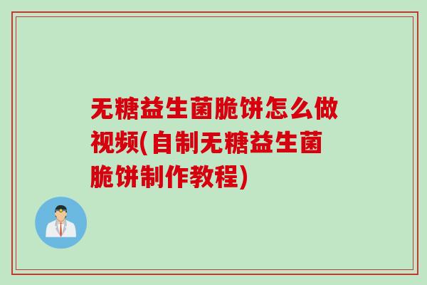 无糖益生菌脆饼怎么做视频(自制无糖益生菌脆饼制作教程) 无糖益生菌脆饼怎么做视频(自制无糖益生菌脆饼制作教程)
