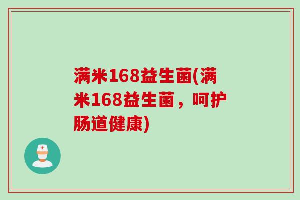 满米168益生菌(满米168益生菌，呵护肠道健康)