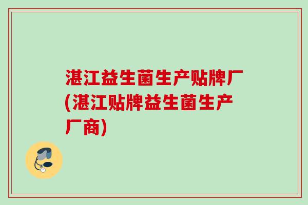 湛江益生菌生产贴牌厂(湛江贴牌益生菌生产厂商) 湛江益生菌生产贴牌厂(湛江贴牌益生菌生产厂商)