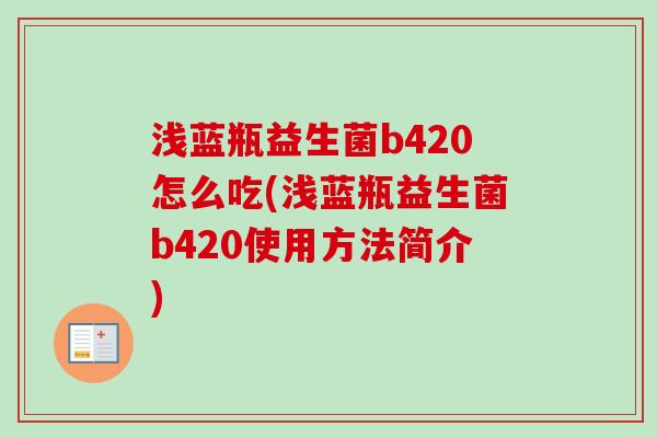 浅蓝瓶益生菌b420怎么吃(浅蓝瓶益生菌b420使用方法简介)
