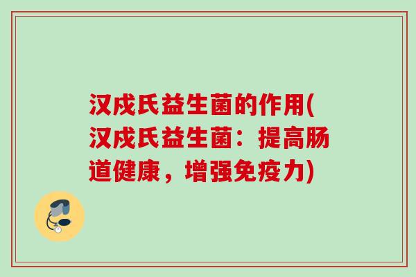 汉戍氏益生菌的作用(汉戍氏益生菌：提高肠道健康，增强力)