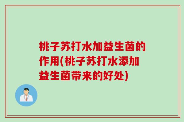 桃子苏打水加益生菌的作用(桃子苏打水添加益生菌带来的好处)