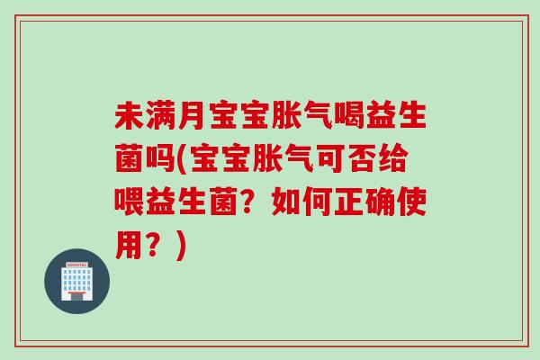 未满月宝宝喝益生菌吗(宝宝可否给喂益生菌？如何正确使用？)