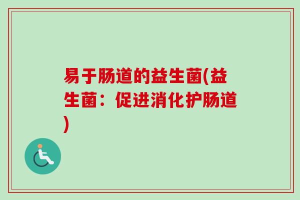 易于肠道的益生菌(益生菌:促进消化护肠道) 易于肠道的益生菌(益生菌:促进消化护肠道)