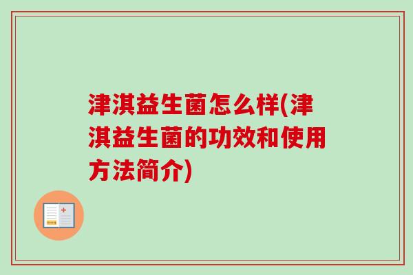津淇益生菌怎么样(津淇益生菌的功效和使用方法简介)