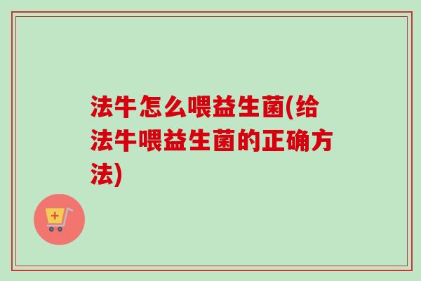 法牛怎么喂益生菌(给法牛喂益生菌的正确方法)