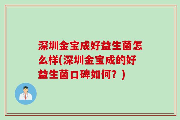深圳金宝成好益生菌怎么样(深圳金宝成的好益生菌口碑如何?) 深圳金宝成好益生菌怎么样(深圳金宝成的好益生菌口碑如何?)