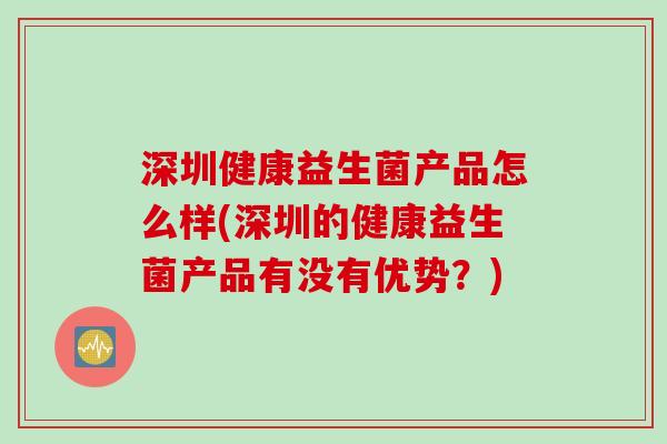 深圳健康益生菌产品怎么样(深圳的健康益生菌产品有没有优势?) 深圳健康益生菌产品怎么样(深圳的健康益生菌产品有没有优势?)