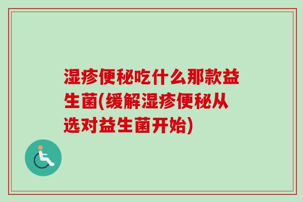 吃什么那款益生菌(缓解从选对益生菌开始) 吃什么那款益生菌(缓解从选对益生菌开始)