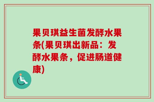 果贝琪益生菌发酵水果条(果贝琪出新品：发酵水果条，促进肠道健康)