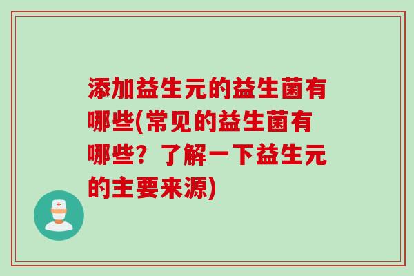 添加益生元的益生菌有哪些(常见的益生菌有哪些？了解一下益生元的主要来源)