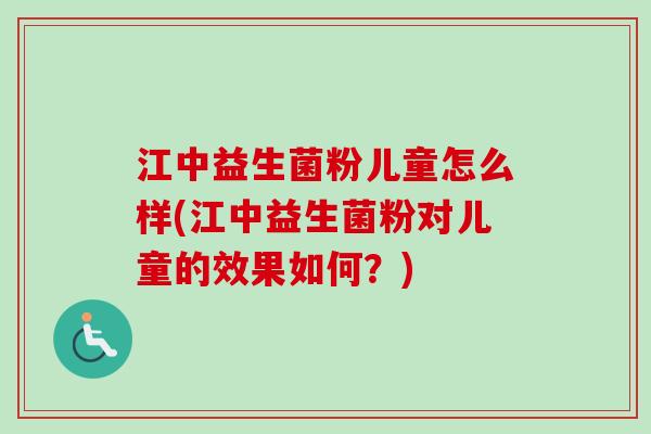 江中益生菌粉儿童怎么样(江中益生菌粉对儿童的效果如何？)