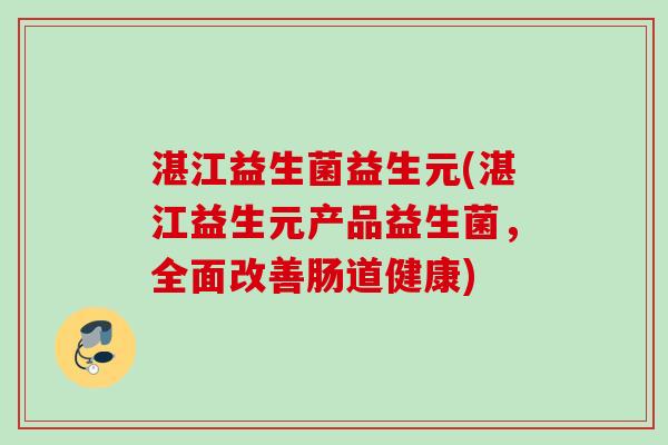 湛江益生菌益生元(湛江益生元产品益生菌，全面改善肠道健康)