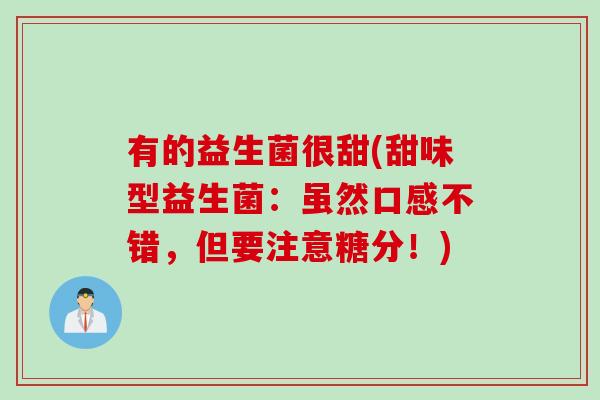 有的益生菌很甜(甜味型益生菌：虽然口感不错，但要注意糖分！)