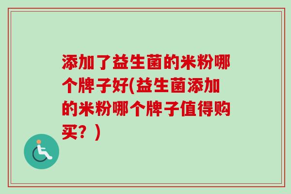 添加了益生菌的米粉哪个牌子好(益生菌添加的米粉哪个牌子值得购买?) 添加了益生菌的米粉哪个牌子好(益生菌添加的米粉哪个牌子值得购买?)