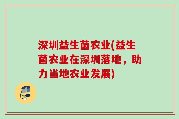 深圳益生菌农业(益生菌农业在深圳落地,助力当地农业发展) 深圳益生菌农业(益生菌农业在深圳落地,助力当地农业发展)