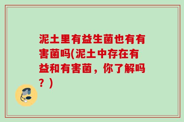 泥土里有益生菌也有有害菌吗(泥土中存在有益和有害菌，你了解吗？)