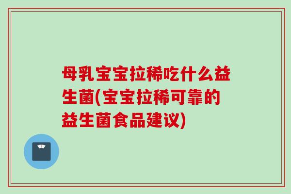 母乳宝宝拉稀吃什么益生菌(宝宝拉稀可靠的益生菌食品建议) 母乳宝宝拉稀吃什么益生菌(宝宝拉稀可靠的益生菌食品建议)
