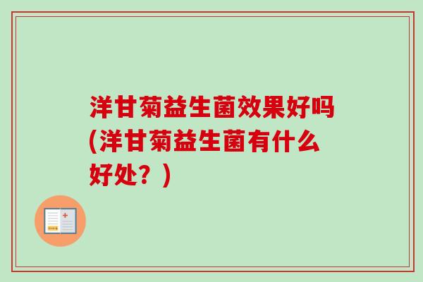 洋甘菊益生菌效果好吗(洋甘菊益生菌有什么好处?) 洋甘菊益生菌效果好吗(洋甘菊益生菌有什么好处?)