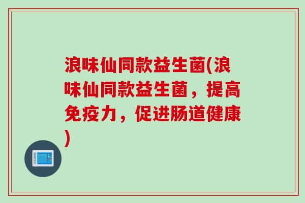 浪味仙同款益生菌(浪味仙同款益生菌,提高力,促进肠道健康) 浪味仙同款益生菌(浪味仙同款益生菌,提高力,促进肠道健康)