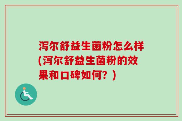 泻尔舒益生菌粉怎么样(泻尔舒益生菌粉的效果和口碑如何？)