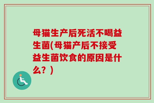 母猫生产后死活不喝益生菌(母猫产后不接受益生菌饮食的原因是什么?) 母猫生产后死活不喝益生菌(母猫产后不接受益生菌饮食的原因是什么?)