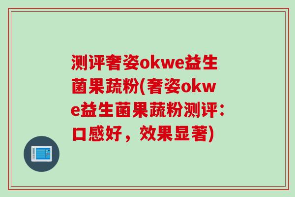 测评奢姿okwe益生菌果蔬粉(奢姿okwe益生菌果蔬粉测评：口感好，效果显著)