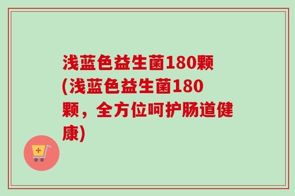 浅蓝色益生菌180颗(浅蓝色益生菌180颗，全方位呵护肠道健康)