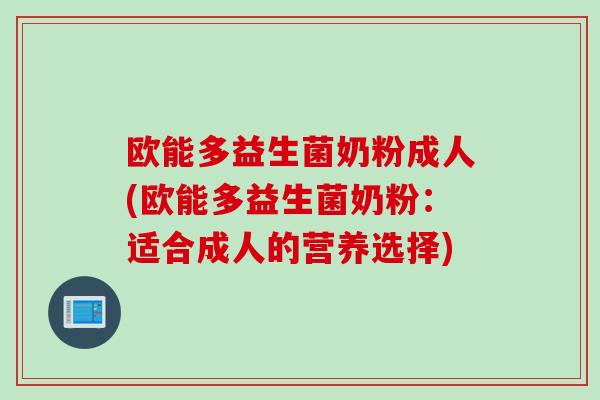 欧能多益生菌奶粉成人(欧能多益生菌奶粉：适合成人的营养选择)