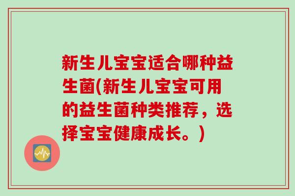 新生儿宝宝适合哪种益生菌(新生儿宝宝可用的益生菌种类推荐,选择宝宝健康成长。) 新生儿宝宝适合哪种益生菌(新生儿宝宝可用的益生菌种类推荐,选择宝宝健康成长。)