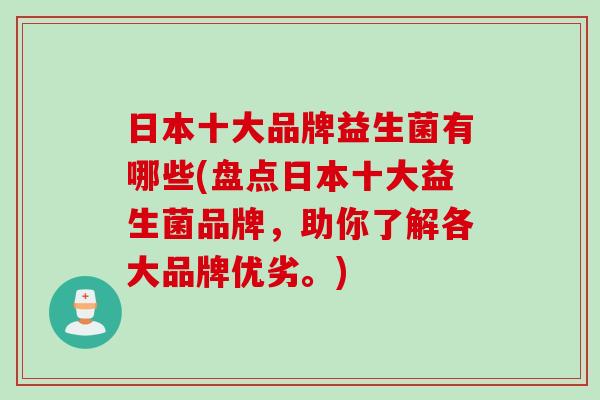 日本十大品牌益生菌有哪些(盘点日本十大益生菌品牌，助你了解各大品牌优劣。)