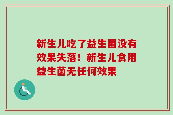 新生儿吃了益生菌没有效果失落!新生儿食用益生菌无任何效果 新生儿吃了益生菌没有效果失落!新生儿食用益生菌无任何效果