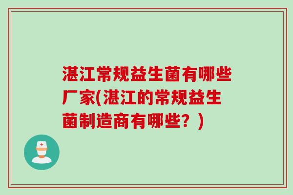 湛江常规益生菌有哪些厂家(湛江的常规益生菌制造商有哪些?) 湛江常规益生菌有哪些厂家(湛江的常规益生菌制造商有哪些?)