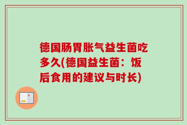 德国肠胃益生菌吃多久(德国益生菌：饭后食用的建议与时长)