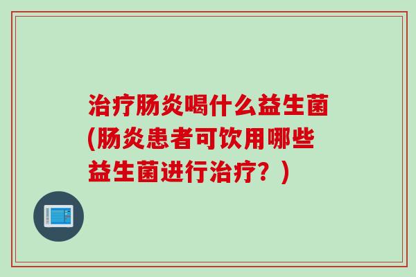 喝什么益生菌(患者可饮用哪些益生菌进行？)