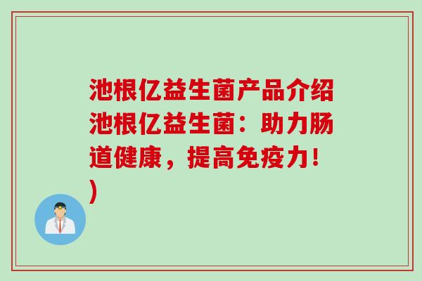 池根亿益生菌产品介绍池根亿益生菌：助力肠道健康，提高力！)