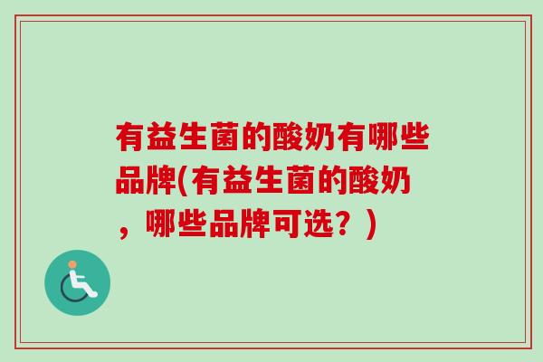 有益生菌的酸奶有哪些品牌(有益生菌的酸奶,哪些品牌可选?) 有益生菌的酸奶有哪些品牌(有益生菌的酸奶,哪些品牌可选?)
